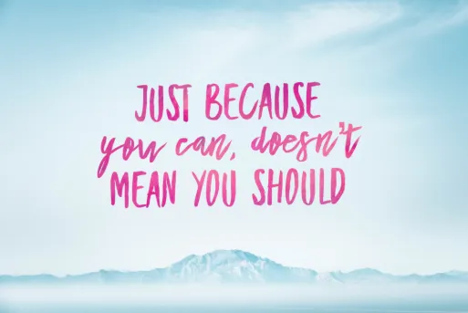 "Just Because You Can Doesn't Mean You Should"