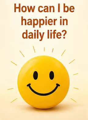 How can I be happier in daily life?...
