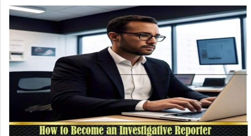 How to Become an Investigative Reporter  Investigative