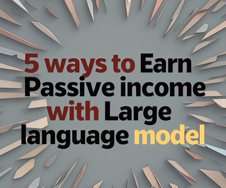 5 ways to earn Passive Income with large language models