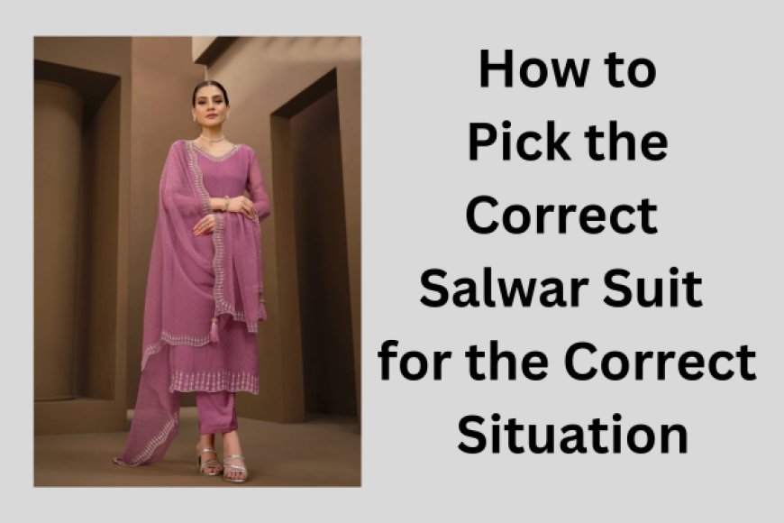 How to Pick the Correct Salwar Suit for the Correct Situation  | ArticlePaid
