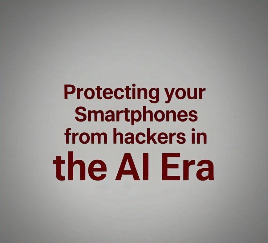 Protecting your smartphone from hackers in the Ai Era. in