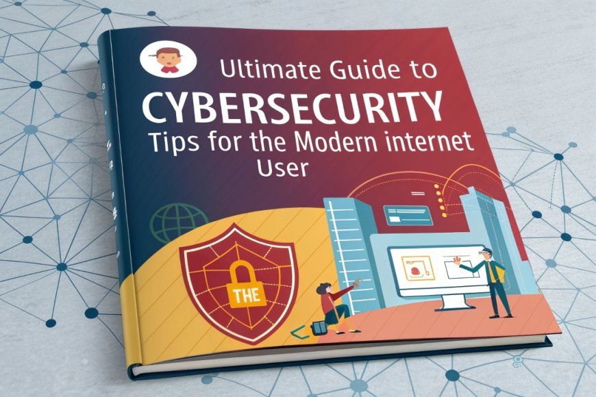 Ultimate Cybersecurity Tips for the Modern Internet User