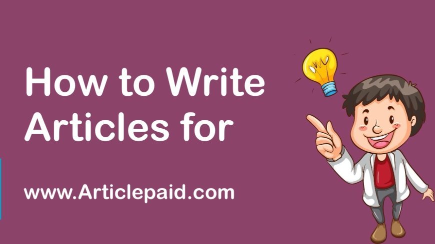 How to Write Articles for Articlepaid.com: A Step-by-Step Guide