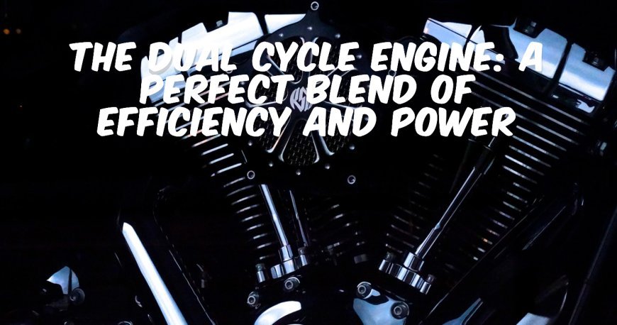 Dual Cycle Engine: A Perfect Blend of Efficiency and Power