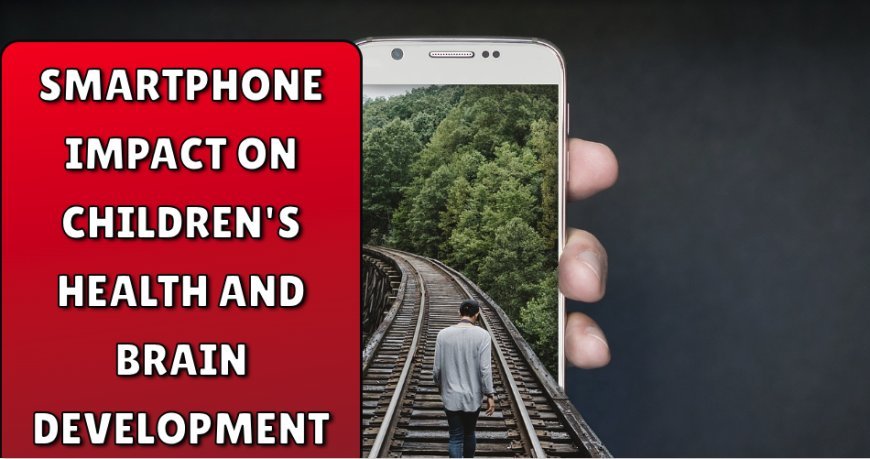 Smartphone impact on Children's Health and Brain Development