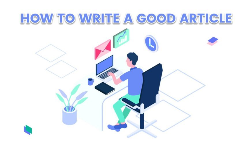 How to Write a Good Article: A Comprehensive and easy Guide