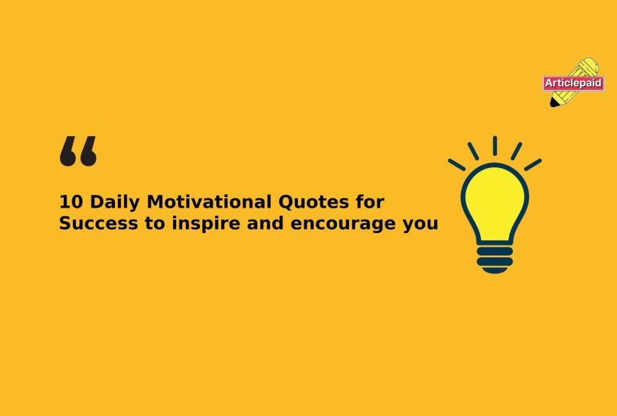 10 Daily Motivational Quotes for Success to inspire and encourage you