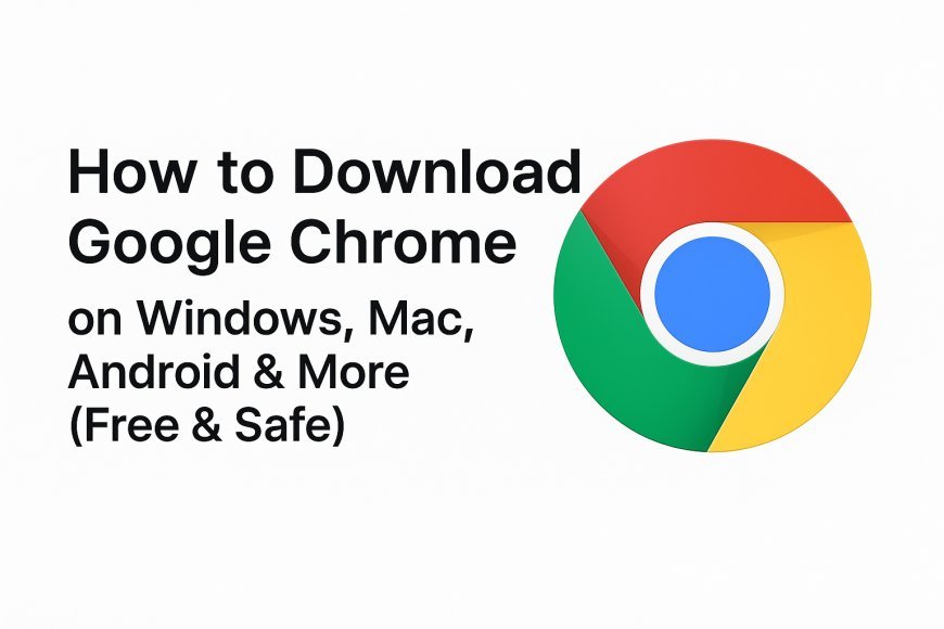 How to Download Google Chrome on Windows, Mac, Android & More (Free & Safe)